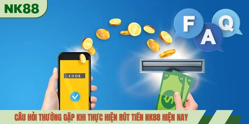 Câu hỏi thường gặp khi thực hiện rút tiền NK88 hiện nay